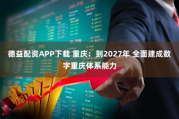 德益配资APP下载 重庆：到2027年 全面建成数字重庆体系能力